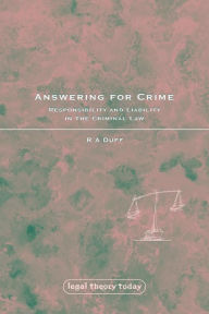 Title: Answering for Crime: Responsibility and Liability in the Criminal Law, Author: R A Duff