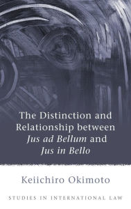 Title: The Distinction and Relationship between Jus ad Bellum and Jus in Bello, Author: Keiichiro Okimoto