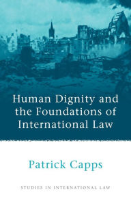 Title: Human Dignity and the Foundations of International Law, Author: Patrick Capps