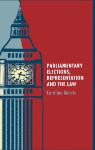 Title: Parliamentary Elections, Representation and the Law, Author: Caroline Morris
