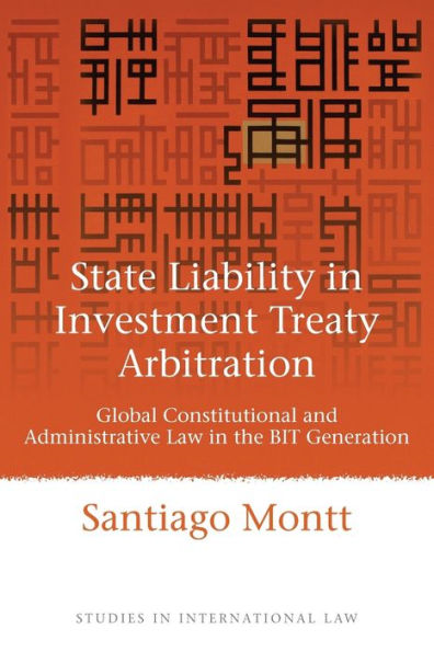 State Liability in Investment Treaty Arbitration: Global Constitutional and Administrative Law in the BIT Generation