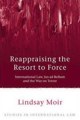 Reappraising the Resort to Force: International Law, Jus ad Bellum and the War on Terror