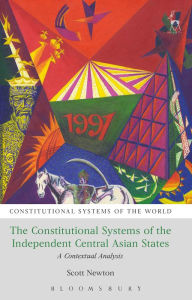 Title: The Constitutional Systems of the Independent Central Asian States: A Contextual Analysis, Author: Scott Newton