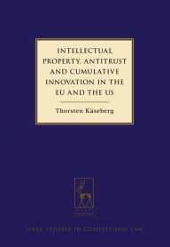 Title: Intellectual Property, Antitrust and Cumulative Innovation in the EU and the US, Author: Thorsten Käseberg