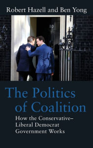 Title: The Politics of Coalition: How the Conservative - Liberal Democrat Government Works, Author: Robert Hazell