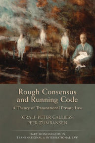 Title: Rough Consensus and Running Code: A Theory of Transnational Private Law, Author: Gralf-Peter Calliess