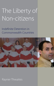 Title: The Liberty of Non-citizens: Indefinite Detention in Commonwealth Countries, Author: Rayner Thwaites