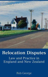 Title: Relocation Disputes: Law and Practice in England and New Zealand, Author: Rob George