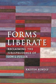 Title: Forms Liberate: Reclaiming the Jurisprudence of Lon L Fuller, Author: Kristen Rundle