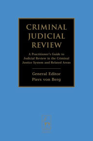 Title: Criminal Judicial Review: A Practitioner's Guide to Judicial Review in the Criminal Justice System and Related Areas, Author: Piers von Berg