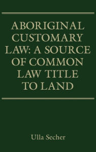 Title: Aboriginal Customary Law: A Source of Common Law Title to Land, Author: Ulla Secher