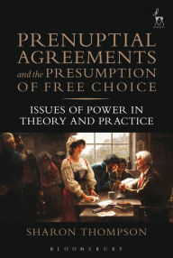 Title: Prenuptial Agreements and the Presumption of Free Choice: Issues of Power in Theory and Practice, Author: Sharon Thompson