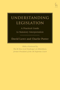 Title: Understanding Legislation: A Practical Guide to Statutory Interpretation, Author: David Lowe