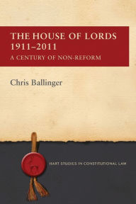 Title: The House of Lords 1911-2011: A Century of Non-Reform, Author: Chris Ballinger