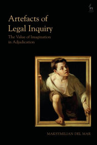 Title: Artefacts of Legal Inquiry: The Value of Imagination in Adjudication, Author: Maksymilian Del Mar