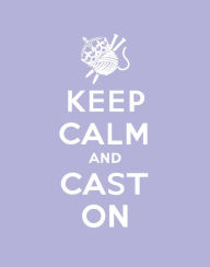Title: Keep Calm Cast On: Good Advice for Knitters, Author: Erika Knight