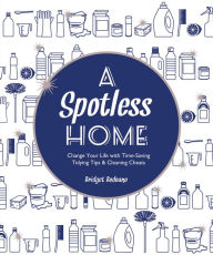 Title: A Spotless Home: Change Your Life with Time-Saving Tidying Tips & Cleaning Cheats, Author: Bridget Bodoano