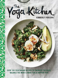 Title: The Yoga Kitchen: Over 100 Vegetarian Recipes to Energize the Body, Balance the Mind & Make for a Happier You, Author: Kimberly Parsons