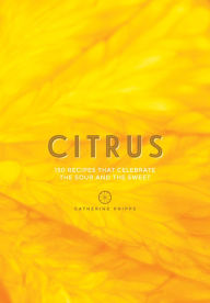 Title: Citrus: 150 Recipes Celebrating the Sweet and the Sour, Author: Catherine Phipps