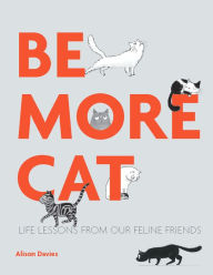 Title: Be More Cat: Life Lessons from Our Feline Friends, Author: Alison  Davies