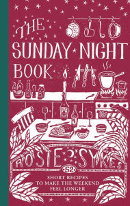 Title: The Sunday Night Book: 52 short recipes to make the weekend feel longer, Author: Rosie Sykes