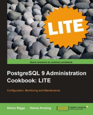 Title: PostgreSQL 9 Administration Cookbook LITE: Configuration, Monitoring and Maintenance, Author: Simon Riggs