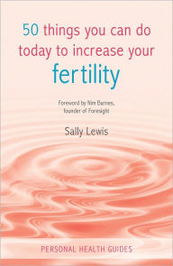 Title: 50 Things You Can Do Today to Increase Your Fertility, Author: Sally Lewis