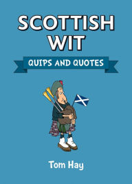 Title: Scottish Wit: Quips and Quotes, Author: Tom Hay