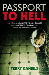 Title: Passport to Hell : How I Survived Sadistic Prison Guards, and Hardened Criminals in Spain's Toughest Prisons, Author: Terry Daniels