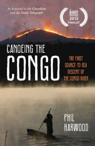 Title: Canoeing the Congo: The First Source-to-Sea Descent of the Congo River, Author: Phil Harwood