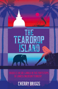 Title: The Teardrop Island: Following Victorian Footsteps Across Sri Lanka, Author: Cherry Briggs