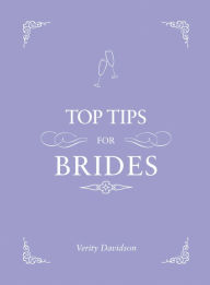 Title: Top Tips for Brides: From planning and invites to dresses and shoes, the complete wedding guide, Author: Verity Davidson