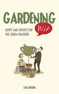 Title: Gardening Wit: Quips and Quotes for the Green-Fingered, Author: Jane Brook