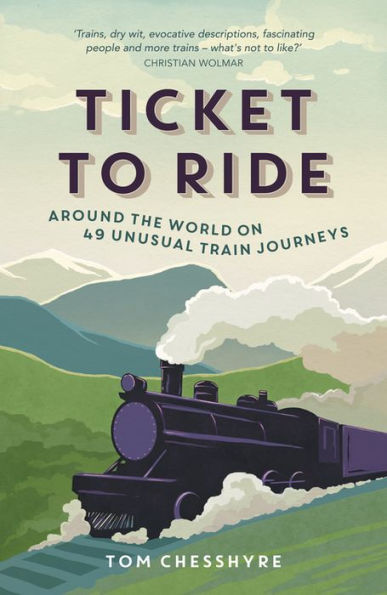 TICKET TO RIDE: AROUND THE WORLD ON 49 UNUSUAL TRAIN JOURNEYs: Around the World on 49 Unusual Train Journeys