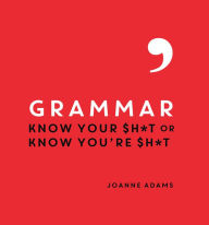 Title: Grammar: Know Your Sh*t or Know You're Sh*t, Author: Joanne Adams