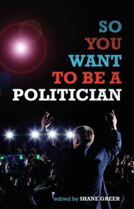 Title: So You Want to Be a Politician, Author: Shane Greer