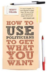 Title: How to Use Politicians to Get What You Want, Author: Scott Colvin