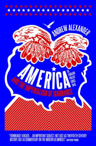 Title: America and the Imperialism of Ignorance: How America Won the War and Lost the Peace - US Foreign Policy Since 1945, Author: Andrew Alexander