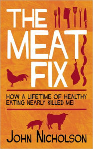 Title: The Meat Fix: How a Lifetime of Healthy Living Nearly Killed Me!, Author: John Nicholson