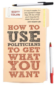 Title: How to Use Politicians to Get What You Want, Author: Scott Colvin