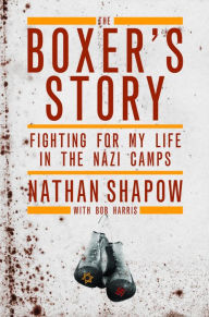 Title: The Boxer's Story: Fighting for My Life in the Nazi Camps, Author: Nathan Shapow