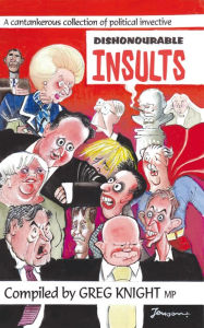 Title: Dishonourable Insults: A Cantankerous Collection of Political Invective, Author: Greg Knight