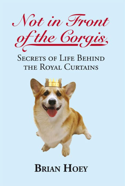 Not in Front of the Corgis: Secrets of Life Behind the Royal Curtains