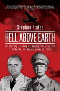 Title: Hell Above Earth: The Incredible True Story of a WWII Bomber Commander and the Co-Pilot Instructed, Author: Stephen Frater