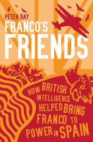 Title: Franco's Friends: How British Intelligence Helped Bring Franco to Power in Spain, Author: Peter Day