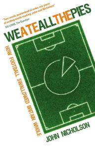 Title: We Ate All the Pies: How Football Swallowed Britain Whole, Author: John Nicholson