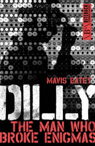 Title: Dilly: The Man Who Broke Enigmas, Author: Mavis Batey