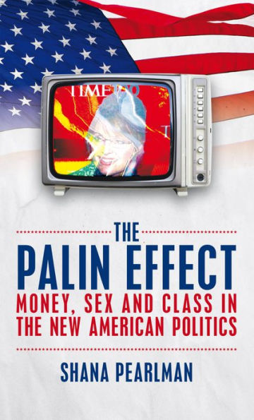 The Palin Effect: Money, Sex and Class in the New American Politics