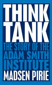 Title: Think Tank: The Story of the Adam Smith Institute, Author: Madsen Pirie