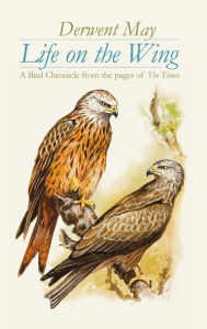 Title: Life on the Wing: A Bird Chronicle from the pages of The Times, Author: Derwent May